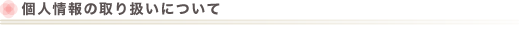 個人情報の取り扱いについて